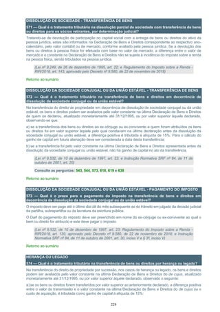 228
DISSOLUÇÃO DE SOCIEDADE - TRANSFERÊNCIA DE BENS
571 — Qual é o tratamento tributário na dissolução parcial de sociedade com transferência de bens
ou direitos para os sócios retirantes, por determinação judicial?
Tratando-se de devolução de participação no capital social com a entrega de bens ou direitos do ativo da
pessoa jurídica, estes são informados na Declaração de Bens e Direitos correspondente ao respectivo ano-
calendário, pelo valor contábil ou de mercado, conforme avaliado pela pessoa jurídica. Se a devolução dos
bens ou direitos à pessoa física for efetuada com base no valor de mercado, a diferença entre o valor de
mercado e o constante na Declaração de Bens e Direitos não se sujeita à incidência do imposto sobre a renda
na pessoa física, sendo tributados na pessoa jurídica.
(Lei nº 9.249, de 26 de dezembro de 1995, art. 22; e Regulamento do Imposto sobre a Renda -
RIR/2018, art. 143, aprovado pelo Decreto nº 9.580, de 22 de novembro de 2018)
Retorno ao sumário
DISSOLUÇÃO DA SOCIEDADE CONJUGAL OU DA UNIÃO ESTÁVEL - TRANSFERÊNCIA DE BENS
572 — Qual é o tratamento tributário na transferência de bens e direitos em decorrência de
dissolução da sociedade conjugal ou da união estável?
Na transferência do direito de propriedade em decorrência de dissolução de sociedade conjugal ou da união
estável, os bens e direitos podem ser avaliados pelo valor constante na última Declaração de Bens e Direitos
de quem os declarou, atualizado monetariamente até 31/12/1995, ou por valor superior àquele declarado,
observando-se que:
a) se a transferência dos bens ou direitos ao ex-cônjuge ou ex-convivente a quem foram atribuídos os bens
ou direitos foi em valor superior àquele pelo qual constavam na última declaração antes da dissolução da
sociedade conjugal ou união estável, a diferença positiva é tributada à alíquota de 15%. Para o cálculo do
ganho de capital em futura alienação deve ser considerada a data desta transferência;
b) se a transferência foi pelo valor constante na última Declaração de Bens e Direitos apresentada antes da
dissolução da sociedade conjugal ou união estável, não há ganho de capital no ato da transferência.
(Lei nº 9.532, de 10 de dezembro de 1997, art. 23; e Instrução Normativa SRF nº 84, de 11 de
outubro de 2001, art. 20)
Consulte as perguntas: 543, 544, 573, 618, 619 e 638
Retorno ao sumário
DISSOLUÇÃO DA SOCIEDADE CONJUGAL OU DA UNIÃO ESTÁVEL - PAGAMENTO DO IMPOSTO
573 — Qual é o prazo para o pagamento do imposto na transferência de bens e direitos em
decorrência de dissolução da sociedade conjugal ou da união estável?
O imposto deve ser pago até o último dia útil do mês subsequente ao do trânsito em julgado da decisão judicial
da partilha, sobrepartilha ou da lavratura da escritura pública.
O Darf do pagamento do imposto deve ser preenchido em nome do ex-cônjuge ou ex-convivente ao qual o
bem ou direito for atribuído e este deve pagar o imposto.
(Lei nº 9.532, de 10 de dezembro de 1997, art. 23; Regulamento do Imposto sobre a Renda -
RIR/2018, art. 130, aprovado pelo Decreto nº 9.580, de 22 de novembro de 2018; e Instrução
Normativa SRF nº 84, de 11 de outubro de 2001, art. 30, inciso V e § 3º, inciso V)
Retorno ao sumário
HERANÇA OU LEGADO
574 — Qual é o tratamento tributário na transferência de bens ou direitos por herança ou legado?
Na transferência do direito de propriedade por sucessão, nos casos de herança ou legado, os bens e direitos
podem ser avaliados pelo valor constante na última Declaração de Bens e Direitos do de cujus, atualizado
monetariamente até 31/12/1995, ou por valor superior àquele declarado, observado o seguinte:
a) se os bens ou direitos forem transferidos por valor superior ao anteriormente declarado, a diferença positiva
entre o valor de transmissão e o valor constante na última Declaração de Bens e Direitos do de cujus ou o
custo de aquisição, é tributada como ganho de capital à alíquota de 15%:
 