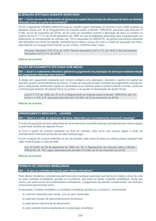 235
ALIENAÇÃO EFETUADA DURANTE INVENTÁRIO
591 — Como devem ser tributados os ganhos de capital decorrentes de alienação de bens ou direitos
efetuada ainda no curso do inventário?
Como a legislação tributária determina que ao espólio sejam aplicadas as normas a que estão sujeitas as
pessoas físicas (art. 9º do Regulamento do Imposto sobre a Renda - RIR/2018, aprovado pelo Decreto nº
9.580, de 22 de novembro de 2018), se no curso do inventário ocorrer a alienação de bens ou direitos no
regime da Lei nº 7.713, de 22 de dezembro de 1988, ou nas modalidades prescritas para a equiparação por
loteamento ou incorporação de imóveis (art. 163 e seguintes do RIR/2018), os ganhos porventura auferidos
são tributados em nome do espólio, tomando-se por base o preço de custo e a data de aquisição dos bens,
pelo falecido ou cônjuge sobrevivente, ou por ambos, conforme seja o caso.
(Parecer Normativo CST nº 8, de 1979; Parecer Normativo CST nº 72, de 1979; e Ato Declaratório
Normativo CST nº 11, de 1978)
Retorno ao sumário
DAÇÃO EM PAGAMENTO EFETUADA COM IMÓVEL
592 — Qual é o tratamento tributário aplicável a pagamento de prestação de serviços mediante dação
em pagamento efetuada com imóvel?
A dação em pagamento realizada com imóvel configura uma alienação, devendo o ganho de capital ser
apurado quando da transferência do imóvel. O valor de mercado do bem recebido em pagamento caracteriza,
para o adquirente, rendimento sujeito ao carnê-leão ou ao imposto sobre a renda incidente na fonte, conforme
o imóvel seja recebido de pessoa física ou jurídica, e ao ajuste na Declaração de Ajuste Anual.
(Lei nº 7.713, de 1988, art. 3º, § 3º; e Regulamento do Imposto sobre a Renda - RIR/2018, arts. 47,
inciso I, e 128, § 4º, aprovado pelo Decreto nº 9.580, de 22 de novembro de 2018)
Retorno ao sumário
ARRENDAMENTO MERCANTIL - LEASING
593 — Qual é o custo de aquisição de bens adquiridos por arrendamento mercantil (leasing)?
O custo de aquisição de bens adquiridos por arrendamento mercantil (leasing) corresponde aos valores pagos
a esse título obtidos da seguinte forma:
a) com a opção de compra realizada ao final do contrato, pela soma dos valores pagos a título de
arrendamento mercantil acrescido do valor residual pago;
b) com a opção de compra realizada no ato do contrato, pela soma de todos os valores pagos (aluguel mais
valor residual pago a cada parcela).
(Lei nº 9.250, de 26 de dezembro de 1995, art. 24; e Regulamento do Imposto sobre a Renda -
RIR/2018, art. 144, caput, aprovado pelo Decreto nº 9.580, de 22 de novembro de 2018)
Retorno ao sumário
PERMUTA DE UNIDADES IMOBILIÁRIAS
594 — O que se considera permuta para efeitos tributários?
Para efeitos tributários, considera-se permuta toda e qualquer operação que tenha por objeto a troca de uma
ou mais unidades imobiliárias, prontas ou a construir, por outra ou outras unidades imobiliárias, ainda que
ocorra, por parte de um dos proprietários-contratantes, o pagamento de parcela complementar, em dinheiro,
comumente denominada torna.
A expressão "unidade imobiliária ou unidades imobiliárias prontas ou a construir", compreende:
a) o terreno adquirido para venda, com ou sem construção;
b) cada lote oriundo de desmembramento de terreno;
c) cada terreno decorrente de loteamento;
d) cada unidade distinta resultante de incorporação imobiliária;
 