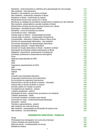 9
Residente - saída temporária ou definitiva sem apresentação de comunicação 114
Não residente - visto temporário 115
Brasileiro, não residente, que retorna ao Brasil 116
Não residente - rendimentos recebidos no Brasil 117
Residente no Brasil - rendimentos do exterior 118
Rendimentos de país sem acordo com o Brasil 119
Benefícios ou resgates de previdência complementar recebidos por não residente 120
Não residente aposentadoria e pensão recebida no Brasil 121
Rendimentos oriundos de país que possui acordo com o Brasil 122
Estrangeiro - transferência para o Brasil 123
Residente - lucros de empresas do exterior 124
Conversão em reais - deduções 125
Imposto pago no exterior - compensação/conversão 126
Imposto pago no exterior - compensação mensal/anual 127
Compensação - Alemanha, Estados Unidos e Reino Unido 128
Servidor de representação diplomática - não residente 129
Funcionário estrangeiro de representação diplomática 130
Empregado particular - missão diplomática 131
Servidor de missão diplomática no Brasil - residente no Brasil 132
Empregado de empresas estatais estrangeiras no Brasil 133
Religiosos, missionários, pesquisadores e professores 134
Cientistas, professores e pesquisadores estrangeiros 135
Pnud 136
Agências especializadas da ONU 137
Aladi 138
OEA 139
Organismos especializados da OEA 140
AEE 141
Ritla do Sela 142
Intelsat 143
OEI 144
Conselho de Cooperação Aduaneira 145
Corporação Interamericana de Investimentos 146
Ex-funcionário de organismo internacional 147
Pessoa física a serviço do Brasil no exterior - tributação 148
Pessoa física a serviço do Brasil no exterior 149
Servidor público em missão no exterior 150
Transferência de residência - exterior 151
Trabalho assalariado - exterior 152
Declaração de bens - pessoa física que passa a ser residente 153
Trabalho assalariado - Japão 154
Funcionário brasileiro no exterior para estudo 155
Conversão em reais - rendimentos/imposto/deduções 156
Deduções - exterior 157
Pensões e aposentadorias - exterior 158
Não residente com mais de 65 anos 159
Não residente - apresentação da declaração de ajuste anual 160
Não residente - lucros/dividendos 161
RENDIMENTOS TRIBUTÁVEIS - TRABALHO
Férias 162
Participação dos empregados nos lucros das empresas 163
Verbas recebidas por parlamentares 164
Bolsa de estudo - contraprestação de serviço 165
Residência médica 166
 