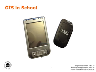 GIS in School




                              iver
                            R ec e
                           GP S
                PDA



                                          isa.jahnke@edusci.umu.se
                      17             andreas.olsson@edusci.umu.se
                                     peter.vinnervik@edusci.umu.se
 