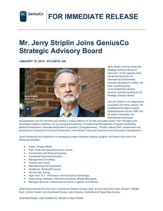 FOR IMMEDIATE RELEASE


Mr. Jerry Striplin Joins GeniusCo
Strategic Advisory Board
JANUARY 10, 2010 - ATLANTA, GA
                                                                                  Jerry Striplin and has joined the
                                                                                  Strategic Advisory Board of
                                                                                  GeniusCo. In this capacity Jerry
                                                                                  will advise GeniusCo on
                                                                                  international and domestic
                                                                                  business developmnt matters. He
                                                                                  joins a growing group
                                                                                  of accomplished business
                                                                                  persons currently residing on the
                                                                                  Strategic Advisory Board.

                                                                                 Jerry M. Striplin is an independent
                                                                                 consultant and senior advisor. He
                                                                                 established the Atlanta based
                                                                                 Global Business Group 1999. His
                                                                                 30 years of domestic and
                                                                                 international experience
encompasses over 52 countries and creates a unique balance of "private and public sector" and "emerging and
developed markets" expertise. He is a recognized authority in Professional Management, Program Leadership,
Market Development, International Business Expansion, Competitiveness, "Industry Value Chain" assessment and
development, Industry & Firm-Level Productivity, International Trade and Commerce and Association development.

Jerry's leadership and experience in managing complex business analysis, program and teams have serve the
following industries:

        Public, Private, NGOs
        Free Trade and Special Economic Zones
        Construction and Wood processing
        Vocational-Technical Education
        Management Consulting
        Tourism and Travel
        Manufacturing and Automotive
        Healthcare, Banking/Financial
        Oil and Gas, Energy
        High-Tech, ICT - information communications technology
        Outsourcing, Software, Telecommunications, Mobile Messaging
        Managed Services, e-Business-commerce, Logistics and Delivery

Client focus extends from the US to Central and Eastern Europe, Asia, and the Near East, Asia, Western, Middle-
East, Central, Eastern and Southeast Europe, Latin America, Australia and Papua New Guinea.

INTERNATIONAL AND DOMESTIC GROWTH AND TRADE:
 