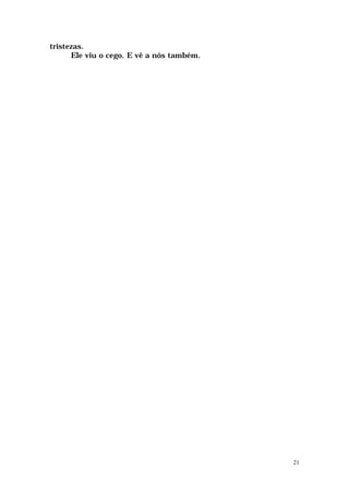 tristezas.
      Ele viu o cego. E vê a nós também.




                                           21
 