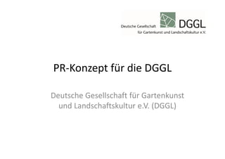 PR-Konzept für die DGGL
Deutsche Gesellschaft für Gartenkunst
und Landschaftskultur e.V. (DGGL)
 