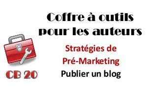 Coffre à outils pour les auteurs 
Stratégies de 
Pré-Marketing 
Publier un blog  