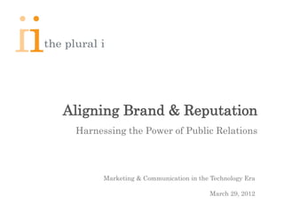 Aligning Brand & Reputation
 Harnessing the Power of Public Relations



       Marketing & Communication in the Technology Era

                                       March 29, 2012
 