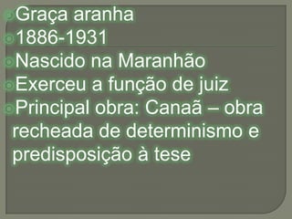 Graça aranha1886-1931Nascido na MaranhãoExerceu a função de juizPrincipal obra: Canaã – obra recheada de determinismo e predisposição à tese