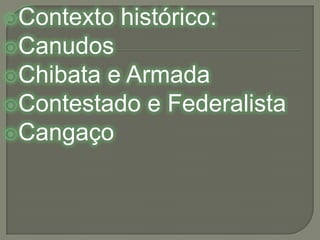 Contexto histórico:CanudosChibata e ArmadaContestado e FederalistaCangaço