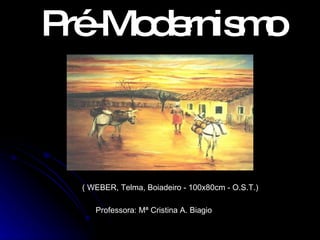 Pré-Modernismo Professora: Mª Cristina A. Biagio  ( WEBER, Telma, Boiadeiro - 100x80cm - O.S.T.) 