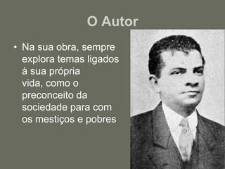 O AutorNa sua obra, sempre explora temas ligados à sua própria vida, como o preconceito da sociedade para com os mestiços e pobres 