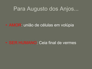 Para Augusto dos Anjos...AMOR: união de células em volúpiaSER HUMANO: Ceia final de vermes