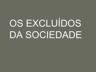 	OS EXCLUÍDOS DA SOCIEDADE