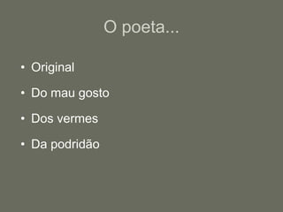 O poeta...OriginalDo mau gostoDos vermesDa podridão