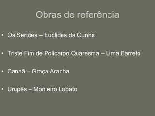 Obras de referênciaOs Sertões – Euclides da CunhaTriste Fim de Policarpo Quaresma – Lima BarretoCanaã – Graça AranhaUrupês – Monteiro Lobato