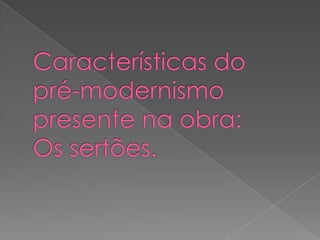 Características do pré-modernismo presente na obra:Os sertões.