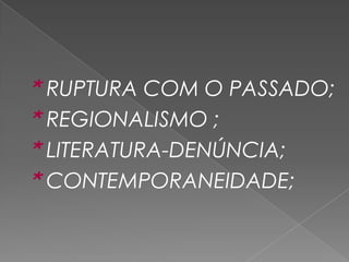  	* RUPTURA COM O PASSADO; 	* REGIONALISMO ; 	* LITERATURA-DENÚNCIA; 	* CONTEMPORANEIDADE;