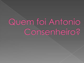 Quem foi Antonio Consenheiro?