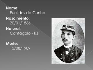 Nome: Euclides da CunhaNascimento:20/01/1866Natural:Cantagalo - RJMorte:15/08/1909