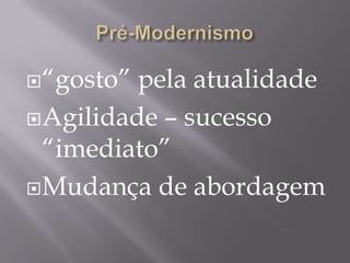  “gosto” pela atualidade
 Agilidade – sucesso
  “imediato”
 Mudança de abordagem
 