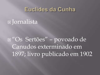  Jornalista



 “Os Sertões” – povoado de
 Canudos exterminado em
 1897; livro publicado em 1902
 
