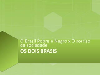O Brasil Pobre e Negro x O sorriso
da sociedade
OS DOIS BRASIS
 