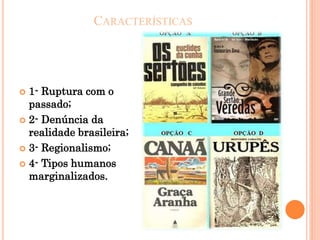 CARACTERÍSTICAS
 1- Ruptura com o
passado;
 2- Denúncia da
realidade brasileira;
 3- Regionalismo;
 4- Tipos humanos
marginalizados.
 