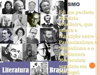 PRÉ- MODERNISMO
Foi um período
literário
brasileiro, que
marca a
transição entre o
Parnasianismo e
Simbolismo e o
movimento
Modernista
seguinte em
Portugal.
 