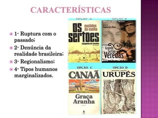  1- Ruptura com o
passado;
 2- Denúncia da
realidade brasileira;
 3- Regionalismo;
 4- Tipos humanos
marginalizados.
 