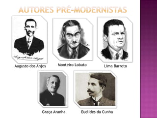 Augusto dos Anjos Monteiro Lobato Lima Barreto
Graça Aranha Euclides da Cunha
 