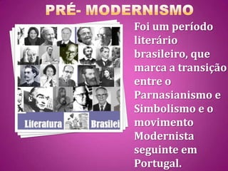 Foi um período
literário
brasileiro, que
marca a transição
entre o
Parnasianismo e
Simbolismo e o
movimento
Modernista
seguinte em
Portugal.
 