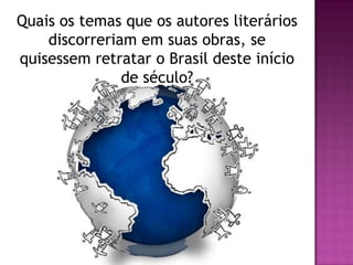 Quais os temas que os autores literários
discorreriam em suas obras, se
quisessem retratar o Brasil deste início
de século?
 