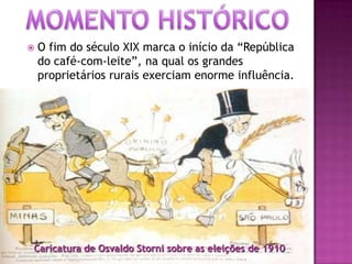 Caricatura de Osvaldo Storni sobre as eleições de 1910
 O fim do século XIX marca o início da “República
do café-com-leite”, na qual os grandes
proprietários rurais exerciam enorme influência.
 
