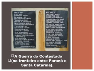 A Guerra do Contestado
(na fronteira entre Paraná e
Santa Catarina).
 