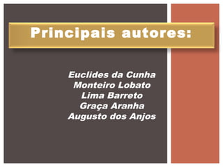 Principais autores:
Euclides da Cunha
Monteiro Lobato
Lima Barreto
Graça Aranha
Augusto dos Anjos
 