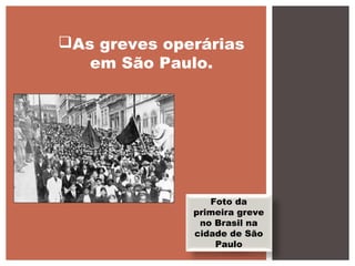As greves operárias
em São Paulo.
Foto da
primeira greve
no Brasil na
cidade de São
Paulo
 
