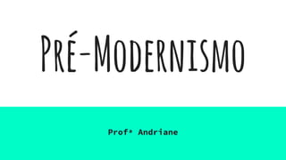 Pré-Modernismo
Profª Andriane
 