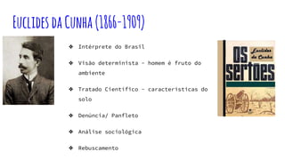 EuclidesdaCunha(1866-1909)
❖ Intérprete do Brasil
❖ Visão determinista - homem é fruto do
ambiente
❖ Tratado Científico - características do
solo
❖ Denúncia/ Panfleto
❖ Análise sociológica
❖ Rebuscamento
 