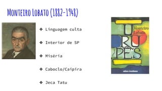 MonteiroLobato(1882-1948)
❖ Linguagem culta
❖ Interior de SP
❖ Miséria
❖ Caboclo/Caipira
❖ Jeca Tatu
 
