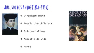 AugustodosAnjos(1884-1914)
❖ Linguagem culta
❖ Poesia cientificista
❖ Existencialismo
❖ Angústia da vida
❖ Morte
 