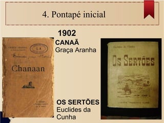 4. Pontapé inicial
1902
CANAÃ
Graça Aranha
OS SERTÕES
Euclides da
Cunha
 