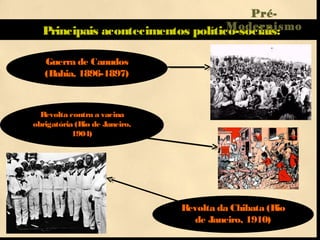 Principais acontecimentos político-sociais:
Guerra de Canudos
(Bahia, 1896-1897)
Revolta contra a vacina
obrigatória (Rio de Janeiro,
1904)
Revolta da Chibata (Rio
de Janeiro, 1910)
Pré-
Modernismo
 