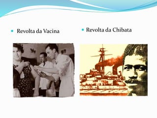  Revolta da Vacina  Revolta da Chibata
 