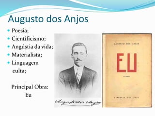 Augusto dos Anjos
 Poesia;
 Cientificismo;
 Angústia da vida;
 Materialista;
 Linguagem
culta;
Principal Obra:
Eu
 