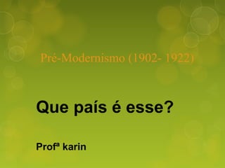 Pré-Modernismo (1902- 1922)
Que país é esse?
Profª karin
 
