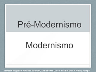 Pré-Modernismo

                   Modernismo

Rafaela Nogueira, Amanda Schmidt, Danielle De Lucca, Yasmin Dias e Mainy Scarpa
 