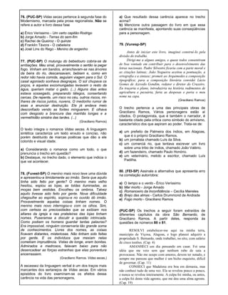 76. (PUC-SP) Vidas secas pertence à segunda fase do
Modernismo, marcada pela prosa regionalista. Não se
refere a autor e livro dessa fase
a) Érico Veríssimo - Um certo capitão Rodrigo
b) Jorge Amado - Terras do sem-fim
c) Rachei de Queiroz - O quinze
d) Franklin Távora - O cabeleira
e) José Lins do Rego - Menino de engenho
77. (PUC-SP) O mulungu do bebedouro cobria-se de
arribações. Mau sinal, provavelmente o sertão ia pegar
fogo. Vinham em bandos, arranchavam-se nas árvores
da beira do rio, descansavam, bebiam e, como em
redor não havia comida, seguiam viagem para o Sul. O
casal agoniado sonhava desgraças. O sol chupava os
poços, e aquelas excomungadas levavam o resto da
água, queriam matar o gado. (...) Alguns dias antes
estava sossegado, preparando látegos, consertando
cercas. De repente, um risco no céu, outros riscos, mi-
lhares de riscos juntos, nuvens, O medonho rumor de
asas a anunciar destruição. Ele já andava meio
desconfiado vendo as fontes minguarem. E olhava
com desgosto a brancura das manhãs longas e a
vermelhidão sinistra das tardes. (...)
(Graciliano Ramos)
O texto integra o romance Vidas secas. A linguagem
sintética caracteriza um texto enxuto e conciso, não
porém destituído de marcas poéticas que dão a ele
colorido e visual idade.
a) Considerando o romance como um todo, o que
prenuncia o trecho em questão?
b) Destaque, no trecho dado, o elemento que indicia o
que vai acontecer.
78. (Fuvest-SP) O menino mais novo teve uma dúvida
e apresentou-a timidamente ao irmão. Seria que aquilo
tinha sido feito por gente? O menino mais velho
hesitou, espiou as lojas, as toldas iluminadas, as
moças bem vestidas. Encolheu os ombros. Talvez
aquilo tivesse sido feito por gente. Nova dificuldade
chegoulhe ao espírito, soprou-a no ouvido dó irmão.
Provavelmente aquelas coisas tinham nomes. O
menino mais novo interrogou-o com os olhos. Sim,
com certeza as preciosidades que se exibiam nos
altares da igreja e nas prateleiras das lojas tinham
nomes. Puseramse a discutir a questão intrincada.
Como podiam os homens guardar tantas palavras?
Era impossível, ninguém conservaria tão grande soma
de conhecimentos. Livres dos nomes, as coisas
ficavam distantes, misteriosas. Não tinham sido feitas
por gente. E os indivíduos que mexiam nelas
cometiam imprudência. Vistas de longe, eram bonitas.
Admirados e medrosos, falavam baixo para não
desencadear as forças estranhas que elas porventura
encerrassem.
(Graciliano Ramos. Vidas secas.)
A escassez da linguagem verbal é um dos traços mais
marcantes dos sertanejos de Vidas secas. Em vários
episódios do livro examinam-se os efeitos dessa
carência na vida das personagens,
a) Que resultado dessa carência aparece no trecho
acima?
b) Mencione outra passagem do livro em que essa
carência se manifesta, apontando suas conseqüências
para a personagem.
79. (Vunesp-SP)
Antes de iniciar este livro, imaginei construí-Io pela
divisão do trabalho.
Dirigi-me a alguns amigos, e quase todos consentiram
de boa vontade em contribuir para o desenvolvimento das
letras nacionais. Padre Silvestre ficaria com a parte moral e
as citações latinas; João Nogueira aceitou a pontuação, a
ortografia e a sintaxe; prometi ao Arquimedes a composição
tipográfica; para a composição literária convidei Lúcio
Gomes de Azevedo Gondim, redator e diretor do Cruzeiro.
Eu traçaria o plano, introduziria na história rudimentos de
agricultura e pecuária, faria as despesas e poria o meu
nome na capa.
(Graciliano Ramos)
O trecho pertence a uma das principais obras de
Graciliano Ramos, Vários personagens estão aí
citados. O protagonista, que é também o narrador, é
bastante citado pela crítica como símbolo do arrivismo,
característico dos que aspiram ao poder. Trata-se de:
a) um prefeito de Palmeira dos índios, em Alagoas,
que é o próprio Graciliano Ramos.
b) um jornalista chamado Luís da Silva.
c) um comerciá rio, que tentava escrever um livro
sobre uma tribo de índios, chamado João Valério.
d) um fazendeiro, chamado Paulo Honório.
e) um veterinário, metido a escritor, chamado Luís
Padilha.
80. (FEI-SP) Assinale a alternativa que apresenta erro
na correlação autor/obra:
a) O tempo e o vento - Érico Veríssimo
b) Mar morto - Jorge Amado
c) Romanceiro da Inconfidência – Cecília Meireles
d) Brejo das almas - Carlos Drummond de Andrade
e) Fogo morto - Graciliano Ramos
(PUC-SP) Os trechos a seguir foram extraídos de
diferentes capítulos da obra São Bernardo, de
Graciliano Ramos. A partir deles, responda às
questões de números 80 e 81.
RESOLVI estabelecer-me aqui na minha terra,
município de Viçosa, Alagoas, e logo planeei adquirir a
propriedade S. Bernardo, onde trabalhei, no eito, com salário
de cinco tostões. (Cap. 4)
AMANHECI um dia pensando em casar. Foi uma
idéia que me veio sem que nenhum rabo de saia a
provocasse. Não me ocupo com amores, devem ter notado, e
sempre me pareceu que mulher é um bicho esquisito, difícil
de governar. (Cap. 11)
CONHECI que Madalena era boa em demasia, mas
não conheci tudo de uma vez. Ela se revelou pouco a pouco,
e nunca se revelou inteiramente. A culpa foi minha, ou antes,
a culpa foi desta vida agreste, que me deu uma alma agreste.
(Cap. 19)
 