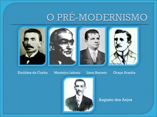 Euclides da Cunha Monteiro Lobato Lima Barreto Graça Aranha Augusto dos Anjos 