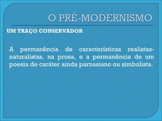 UM TRAÇO CONSERVADOR A permanência de características realistas-naturalistas, na prosa, e a permanência de um poesia de caráter ainda parnasiano ou simbolista. 