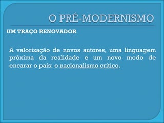 UM TRAÇO RENOVADOR A valorização de novos autores, uma linguagem próxima da realidade e um novo modo de encarar o país: o  nacionalismo crítico . 