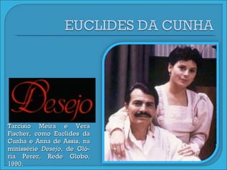 Tarcísio Meira e Vera Fischer, como Euclides da Cunha e Anna de Assis, na minissérie  Desejo , de Gló-ria Perez, Rede Globo, 1990. 