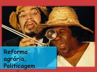 Reforma
agrária,
Politicagem
 